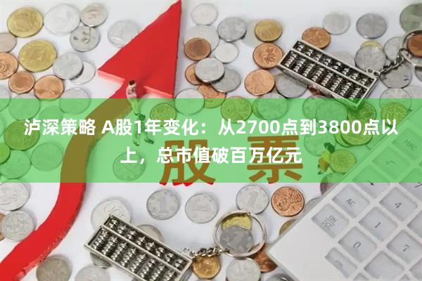 泸深策略 A股1年变化：从2700点到3800点以上，总市值破百万亿元