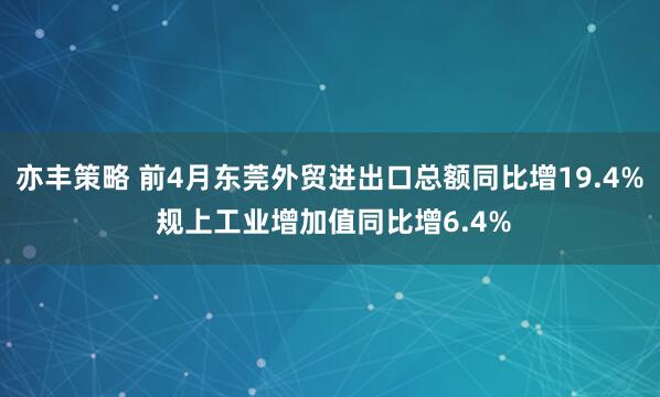 亦丰策略 前4月东莞外贸进出口总额同比增19.4% 规上工业增加值同比增6.4%