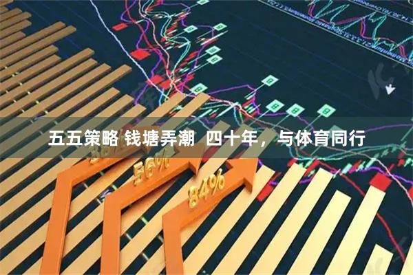 五五策略 钱塘弄潮  四十年，与体育同行