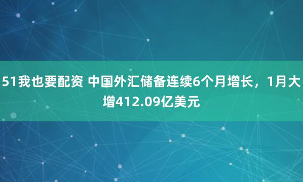 51我也要配资 中国外汇储备连续6个月增长，1月大增412.09亿美元