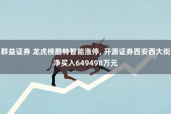 群益证券 龙虎榜酷特智能涨停, 开源证券西安西大街净买入649498万元